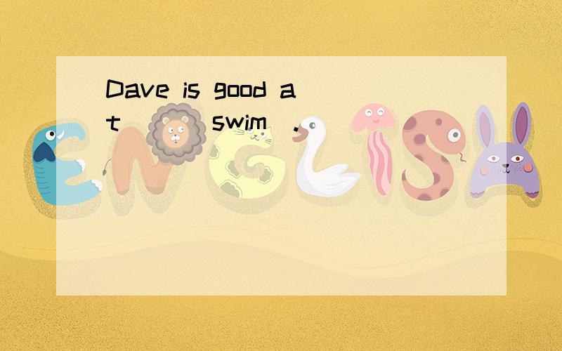 Dave is good at __(swim).