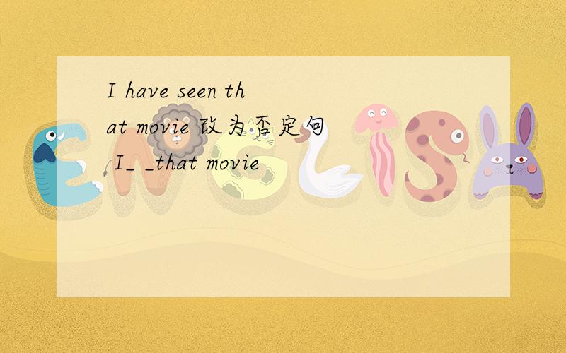 I have seen that movie 改为否定句 I_ _that movie
