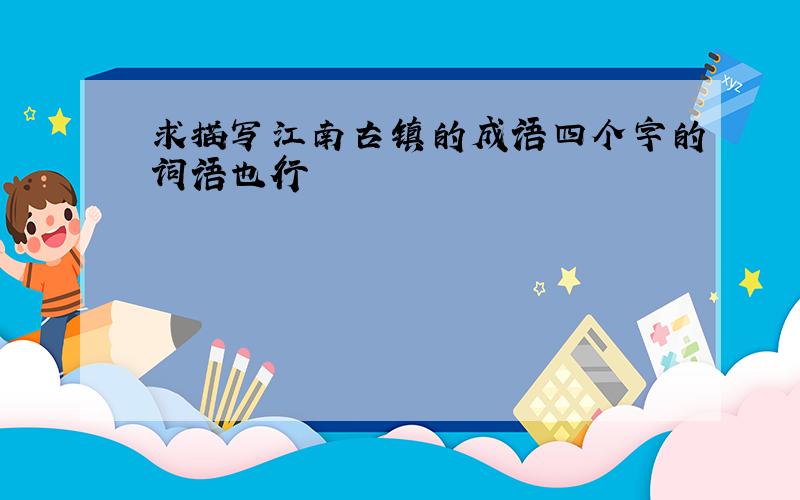 求描写江南古镇的成语四个字的词语也行