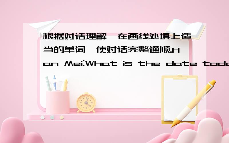 根据对话理解,在画线处填上适当的单词,使对话完整通顺.Han Mei:What is the date today?Liu Ying:It is Lunar January 15th-Lantern Festival.It is means the_of the Spring Festival.Han Mei:Oh,what special food do we eat on Lanter Festi