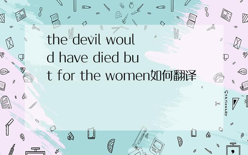 the devil would have died but for the women如何翻译