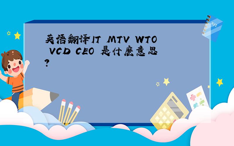 英语翻译IT MTV WTO VCD CEO 是什麽意思?