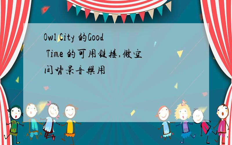 Owl City 的Good Time 的可用链接,做空间背景音乐用