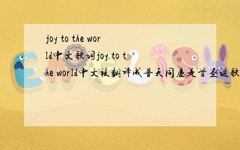 joy to the world中文歌词joy to the world中文被翻译成普天同庆是首圣诞歌有谁有它的中文歌词 谢谢了