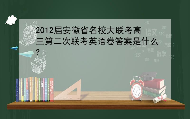 2012届安徽省名校大联考高三第二次联考英语卷答案是什么?