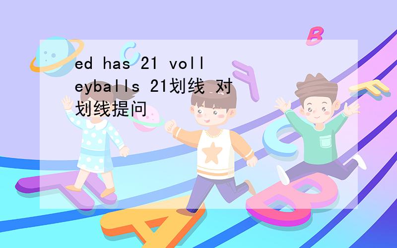 ed has 21 volleyballs 21划线 对划线提问