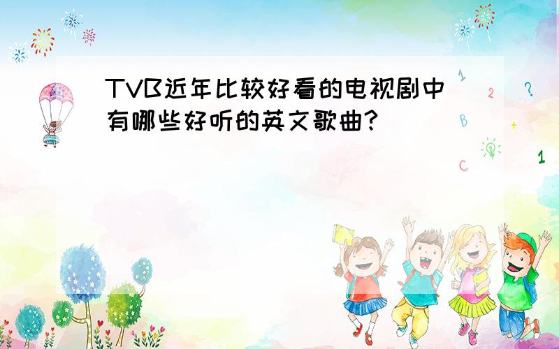 TVB近年比较好看的电视剧中有哪些好听的英文歌曲?