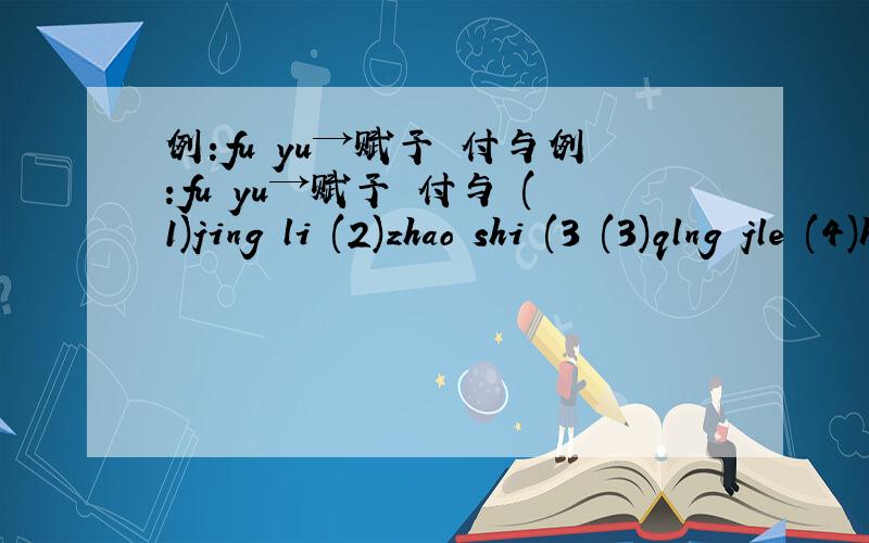 例:fu yu→赋予 付与例:fu yu→赋予 付与 (1)jing li (2)zhao shi (3 (3)qlng jle (4)han yl (5)cu jln (6)hong yan