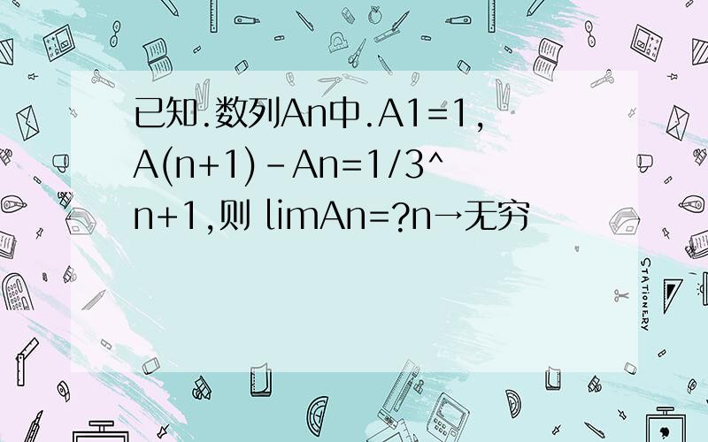 已知.数列An中.A1=1,A(n+1)-An=1/3^n+1,则 limAn=?n→无穷