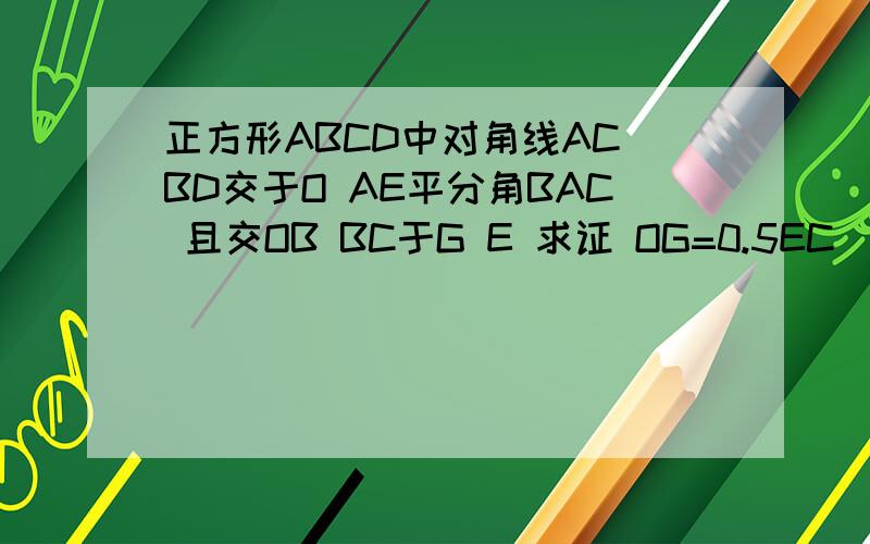 正方形ABCD中对角线AC BD交于O AE平分角BAC 且交OB BC于G E 求证 OG=0.5EC