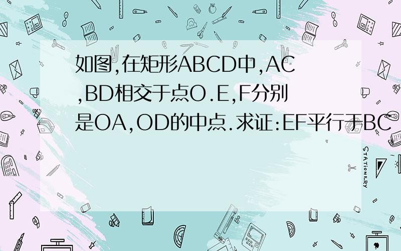 如图,在矩形ABCD中,AC,BD相交于点O.E,F分别是OA,OD的中点.求证:EF平行于BC