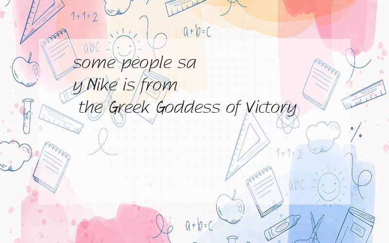 some people say Nike is from the Greek Goddess of Victory