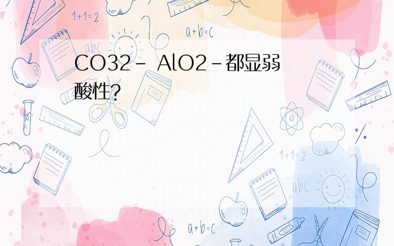 CO32- AlO2-都显弱酸性?