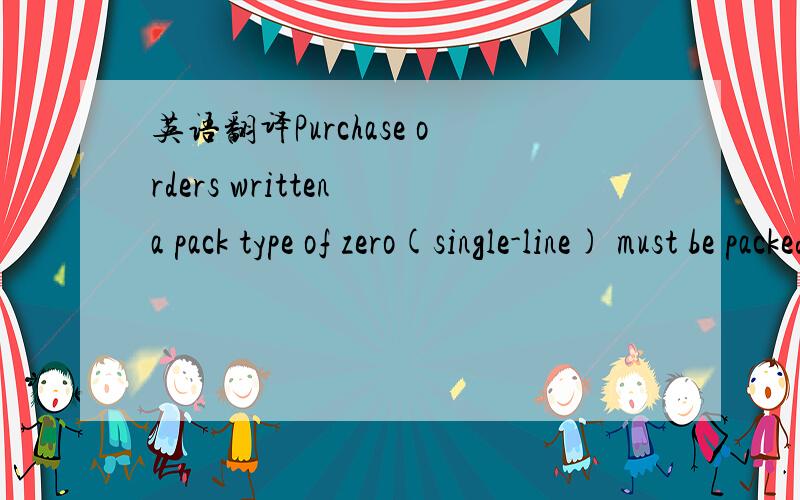 英语翻译Purchase orders written a pack type of zero(single-line) must be packed separately by purchase order line within each carton/bundle