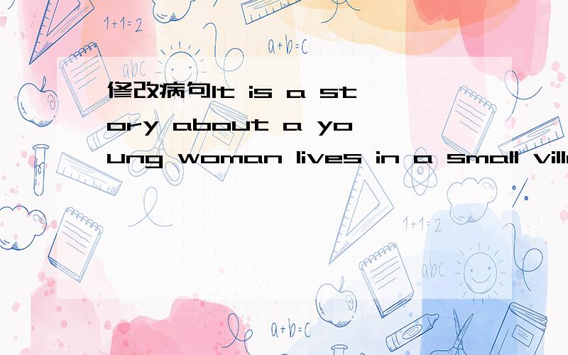 修改病句It is a story about a young woman lives in a small village.