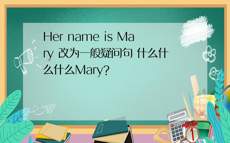 Her name is Mary 改为一般疑问句 什么什么什么Mary?