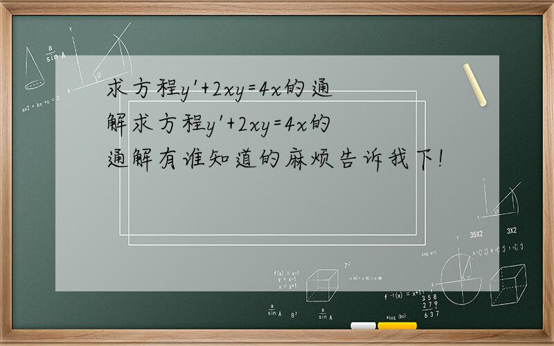 求方程y'+2xy=4x的通解求方程y'+2xy=4x的通解有谁知道的麻烦告诉我下!