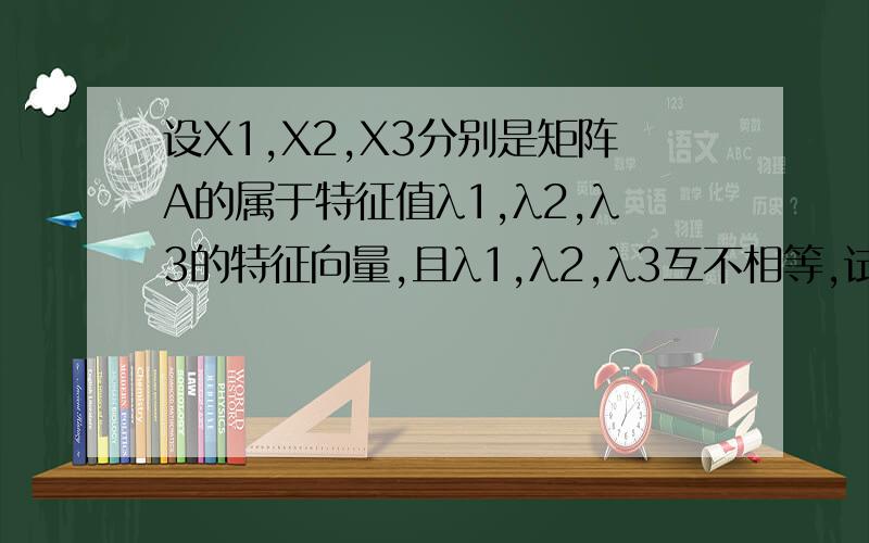 设X1,X2,X3分别是矩阵A的属于特征值λ1,λ2,λ3的特征向量,且λ1,λ2,λ3互不相等,试证X1+X2+X3不是A的特征向量.
