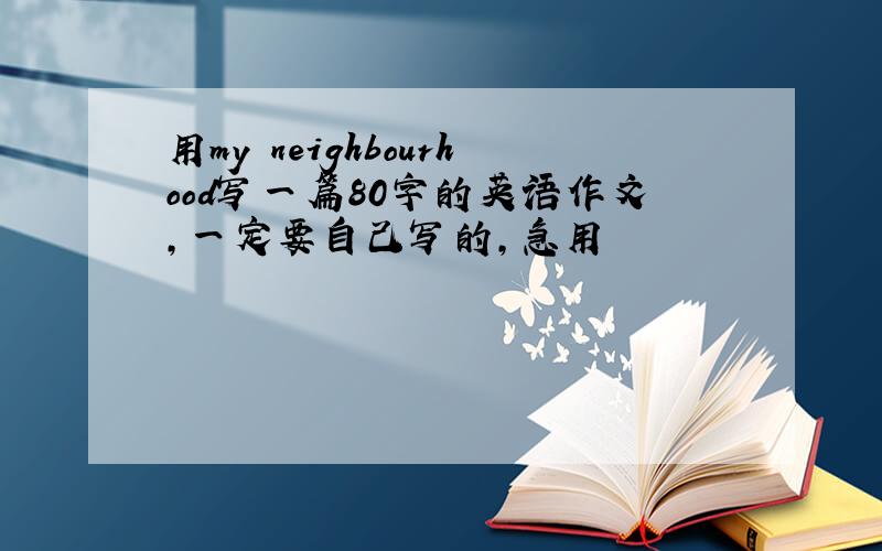 用my neighbourhood写一篇80字的英语作文,一定要自己写的,急用