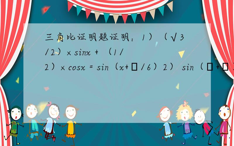 三角比证明题证明：1）（√3/2）×sinx + （1/2）×cosx = sin（x+π/6）2） sin（α+β）+ sin(α-β) = 2sinαcosβ3） sin[（5π/6）-α]+sin[ （5π/6）+α] = cosα