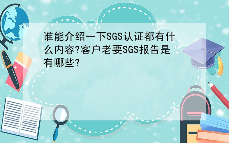 谁能介绍一下SGS认证都有什么内容?客户老要SGS报告是有哪些?