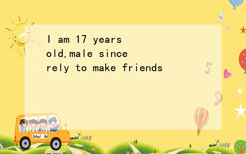 I am 17 years old,male sincerely to make friends