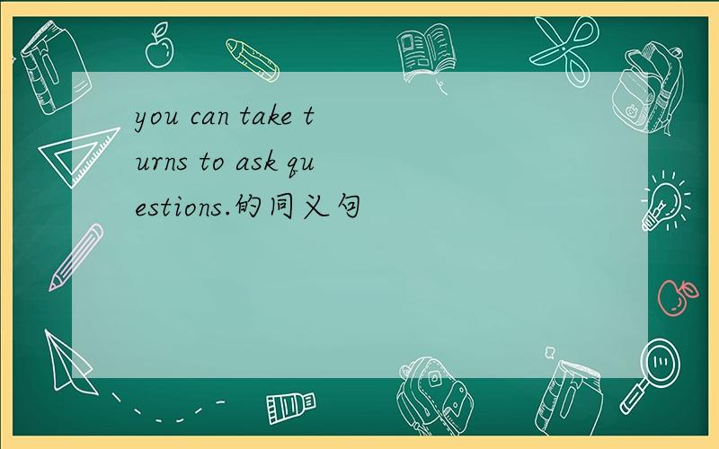 you can take turns to ask questions.的同义句