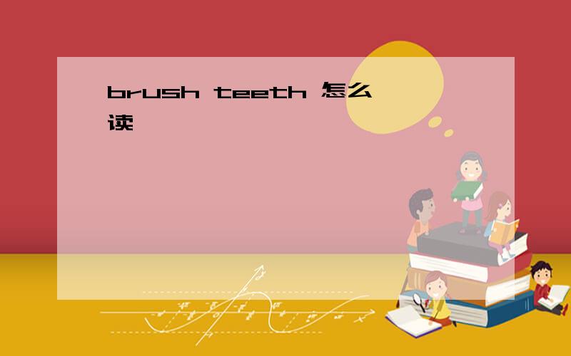 brush teeth 怎么读
