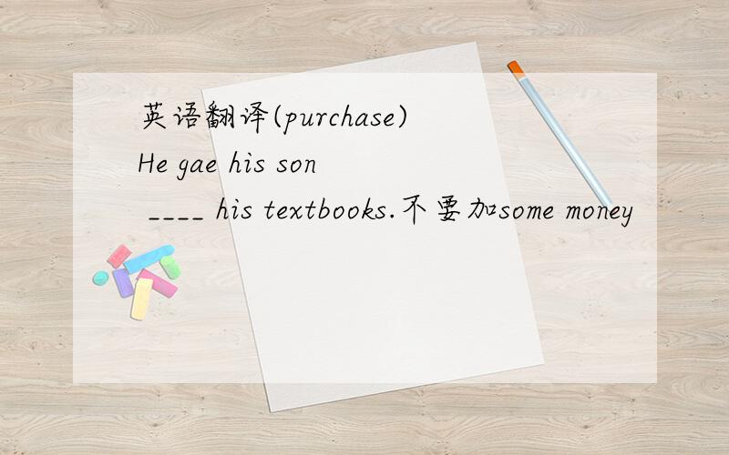 英语翻译(purchase)He gae his son ____ his textbooks.不要加some money
