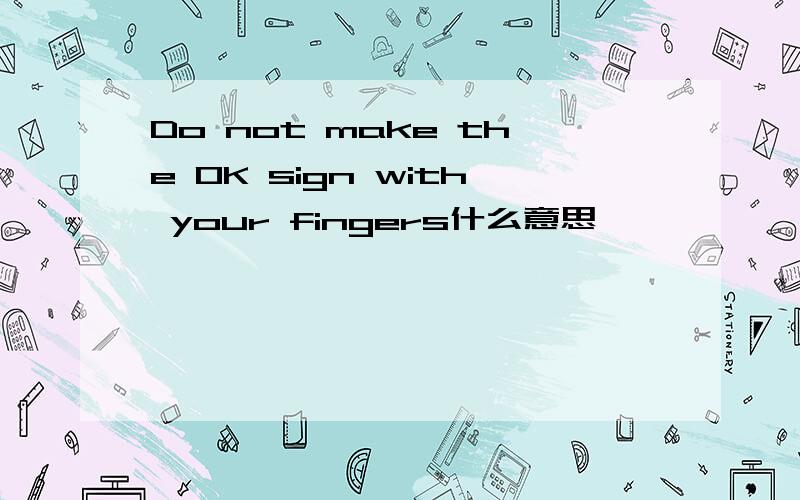 Do not make the OK sign with your fingers什么意思