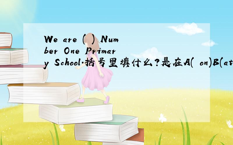 We are ( ) Number One Primary School.括号里填什么?是在A( on)B(at)C(in),应该选哪个？