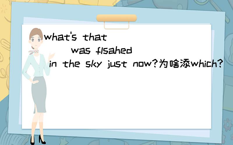 what's that ____ was flsahed in the sky just now?为啥添which?