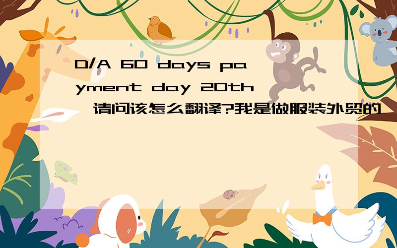 D/A 60 days payment day 20th,请问该怎么翻译?我是做服装外贸的,我发了INVOICE给客人叫他们付款后,他们就发邮件说要D/A 60 days payment day 20th,还给了我们他们的银行信息.请问“D/A 60 days payment day 20th”