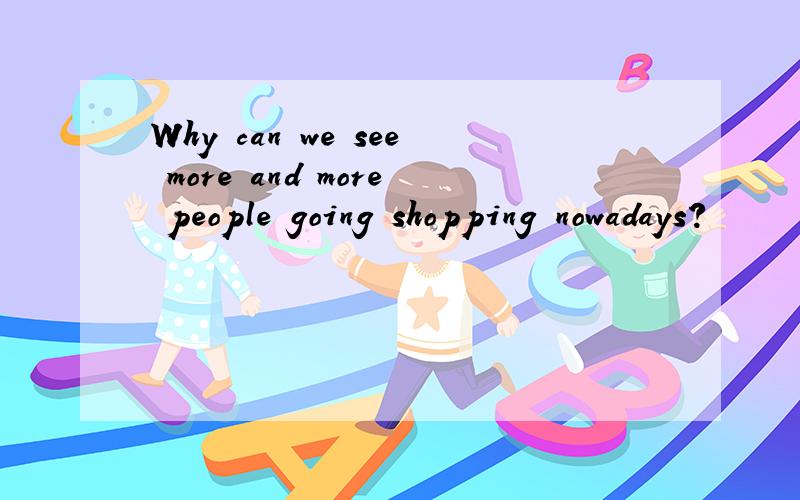Why can we see more and more people going shopping nowadays?