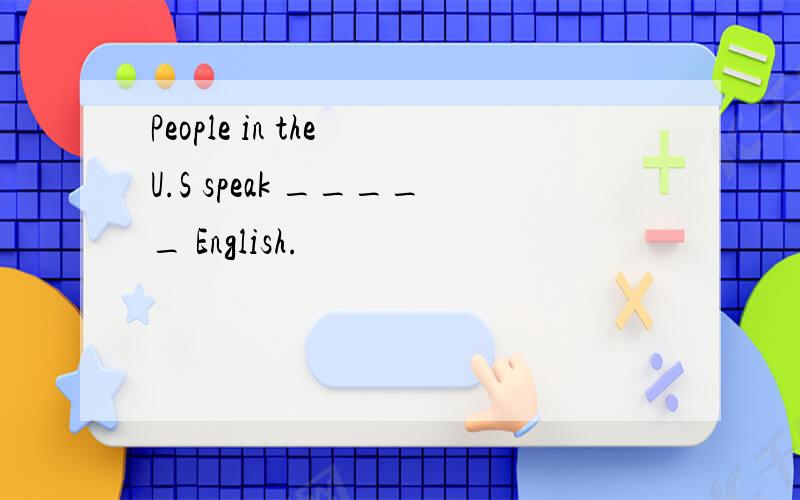 People in the U.S speak _____ English.