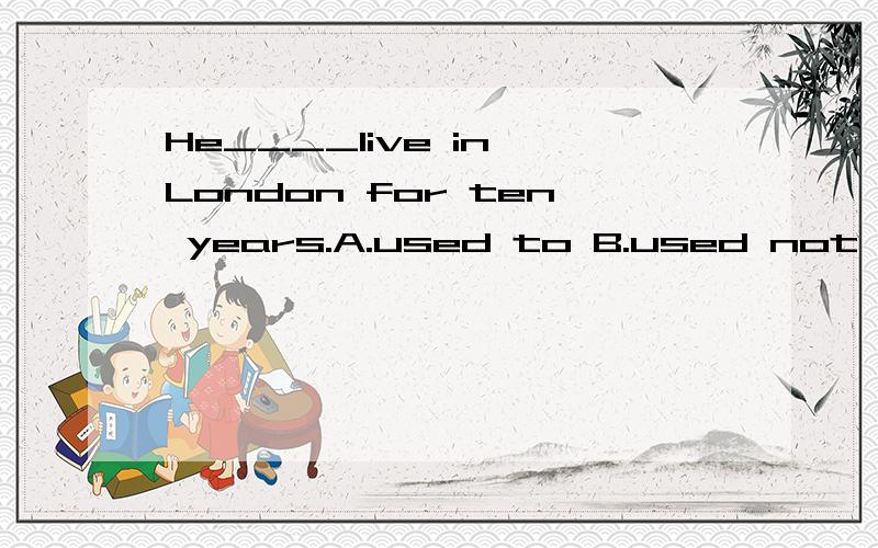 He____live in London for ten years.A.used to B.used not to C.didn't 原因?
