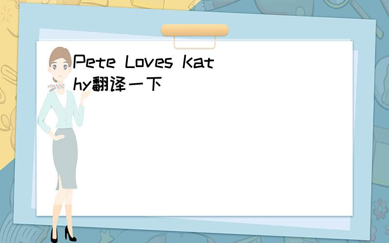 Pete Loves Kathy翻译一下