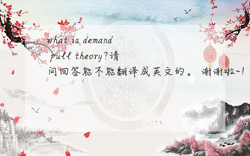 what is demand pull theory?请问回答能不能翻译成英文的。 谢谢啦~！