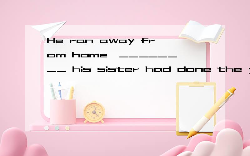 He ran away from home,________ his sister had done the year before填什么
