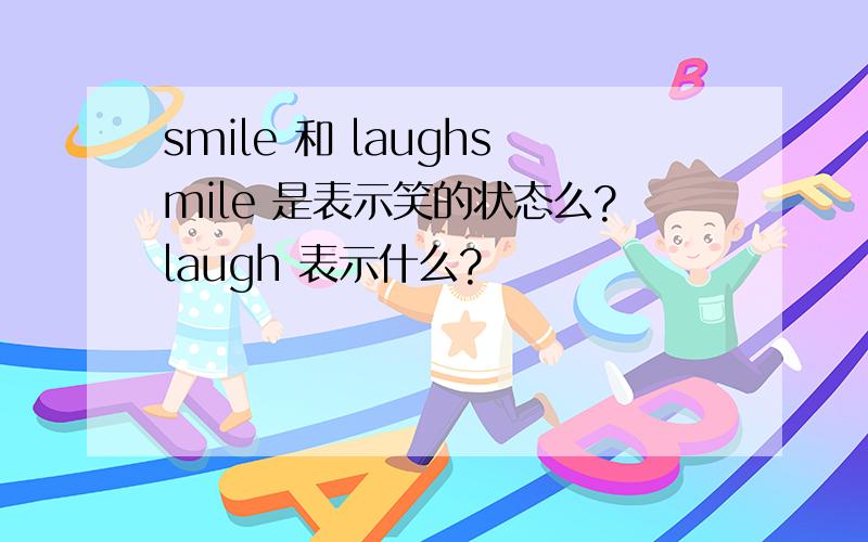 smile 和 laughsmile 是表示笑的状态么?laugh 表示什么?