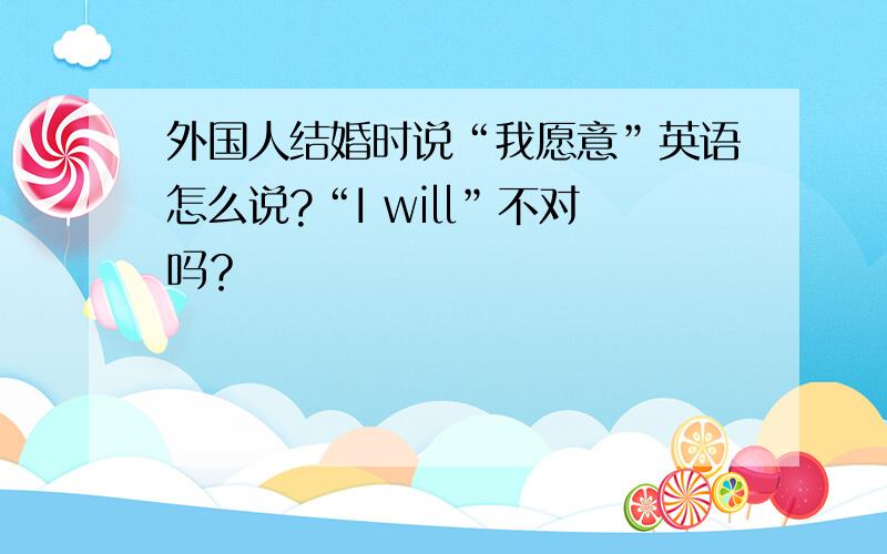 外国人结婚时说“我愿意”英语怎么说?“I will”不对吗？