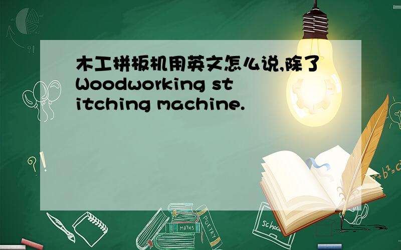木工拼板机用英文怎么说,除了Woodworking stitching machine.