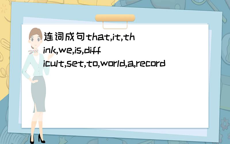 连词成句that,it,think,we,is,difficult,set,to,world,a,record
