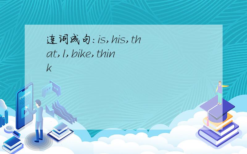 连词成句:is,his,that,l,bike,think