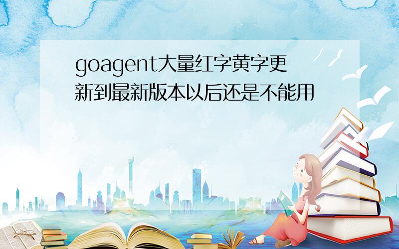 goagent大量红字黄字更新到最新版本以后还是不能用