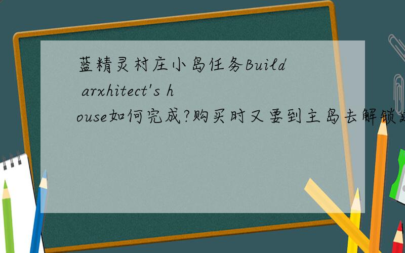蓝精灵村庄小岛任务Build arxhitect's house如何完成?购买时又要到主岛去解锁建筑师房子商店,但如何解锁?
