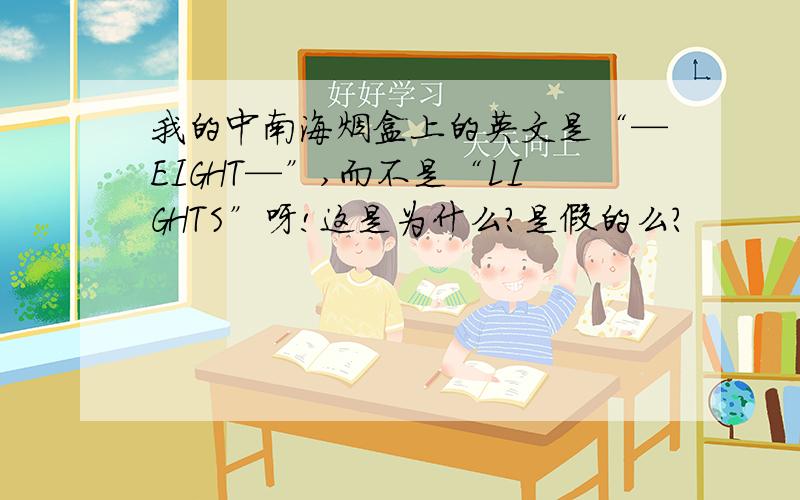 我的中南海烟盒上的英文是“—EIGHT—”,而不是“LIGHTS”呀!这是为什么?是假的么?