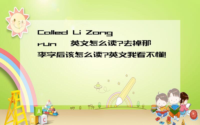 Called Li Zongrun ,英文怎么读?去掉那李字后该怎么读?英文我看不懂!