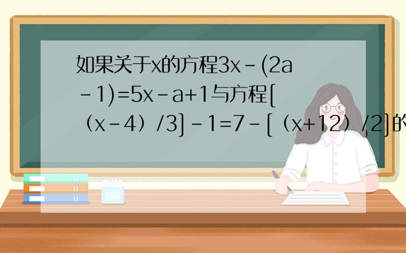 如果关于x的方程3x-(2a-1)=5x-a+1与方程[（x-4）/3]-1=7-[（x+12）/2]的解相同,试求代数式a+1/a的值?