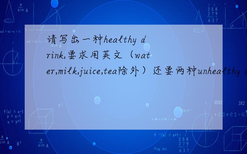 请写出一种healthy drink,要求用英文（water,milk,juice,tea除外）还要两种unhealthy drink(Coke,coffee,Sprite除外)